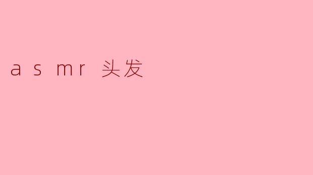 ASMR头发的声音有什么特别之处?****