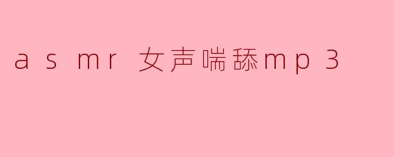 asmr女声喘舔mp3