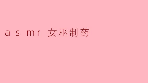 ### ASMR女巫制药:听觉与视觉的奇妙之旅