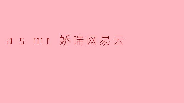 沉浸在ASMR娇喘的音乐海洋:网易云的独特体验