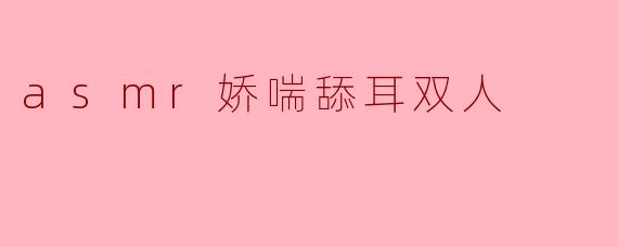 asmr娇喘舔耳双人