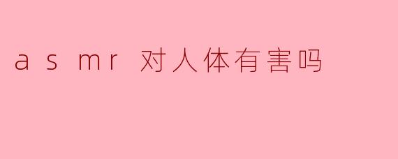 asmr对人体有害吗