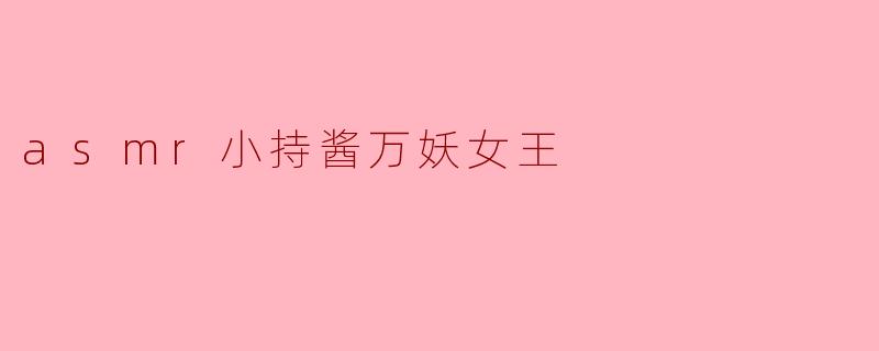 asmr小持酱万妖女王