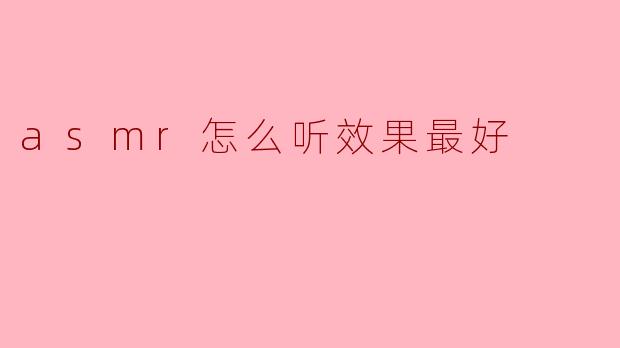 ASMR怎么听效果最好:享受放松的秘诀