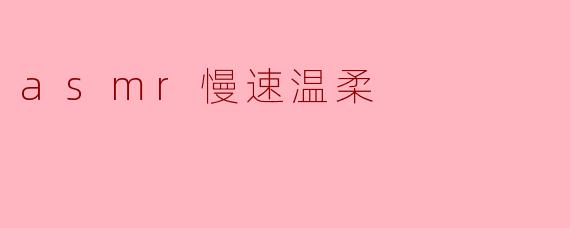 什么是ASMR慢速温柔?****