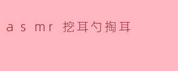 asmr挖耳勺掏耳