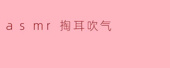 什么是ASMR掏耳吹气,为什么会让人感到放松?****