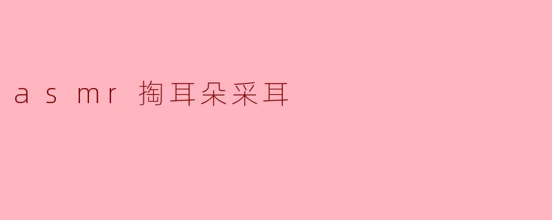 asmr掏耳朵采耳