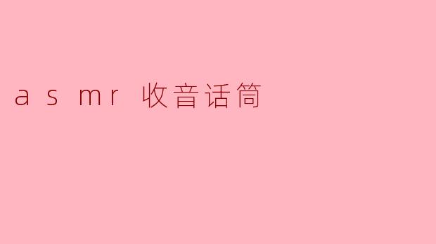 ### 探索ASMR世界中的收音话筒:声音的艺术