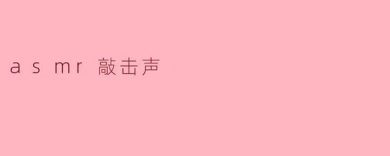 什么是ASMR敲击声,它有什么特殊之处?****