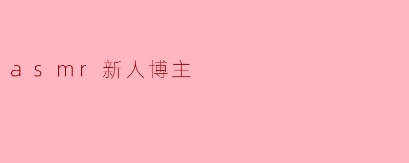 探索ASMR世界:新人博主的成长之路