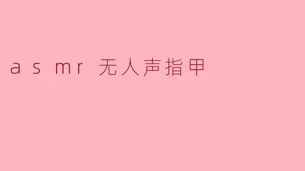 asmr无人声指甲