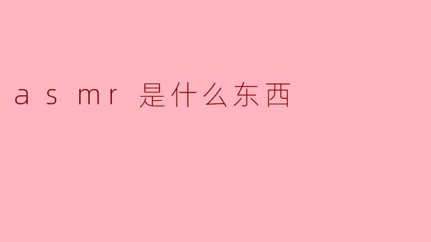 ASMR是什么东西?****