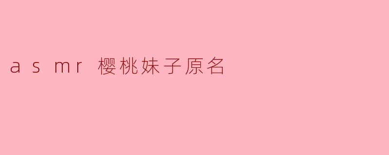 ### 樱桃妹子的ASMR之旅:揭秘她的真实姓名