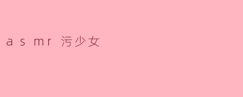 什么是“ASMR污少女”?