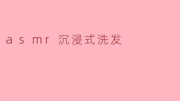 asmr沉浸式洗发