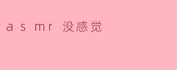 为什么我听ASMR时总是没感觉,难道是我不适合吗?
