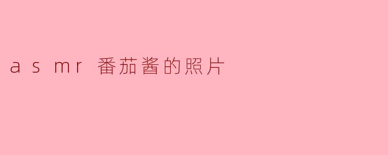 探寻ASMR的魅力:番茄酱的视觉与听觉享受