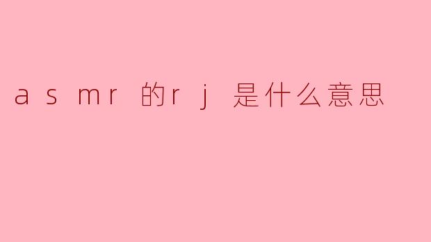 ASMR中的“RJ”是什么意思?