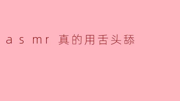 asmr真的用舌头舔