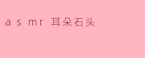 asmr耳朵石头