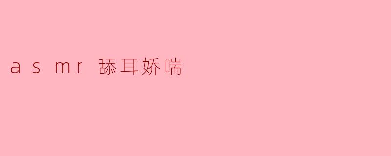 ### ASMR舔耳娇喘的独特魅力