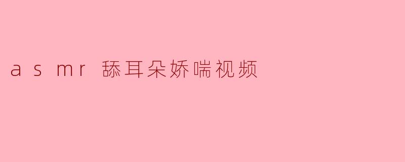 asmr舔耳朵娇喘视频