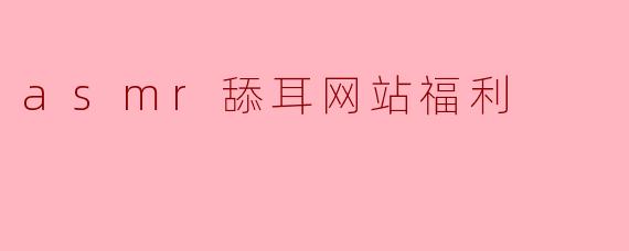 asmr舔耳网站福利