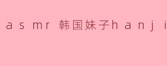 细腻声音与温暖陪伴——探秘ASMR韩国妹子Hanjiyi