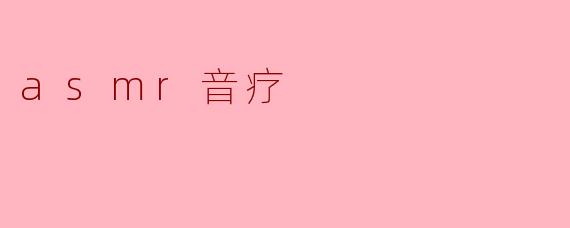 什么是ASMR音疗,它对我们的身心有什么好处?