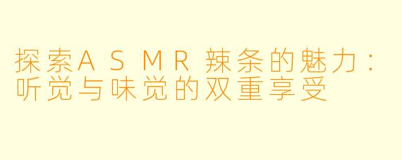 探索ASMR辣条的魅力：听觉与味觉的双重享受