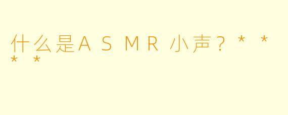 什么是ASMR小声？****