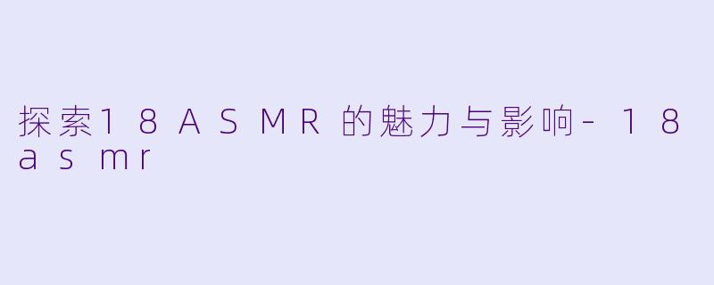 探索18ASMR的魅力与影响