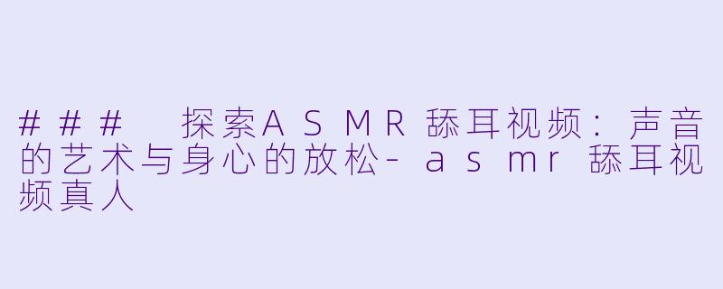 ### 探索ASMR舔耳视频:声音的艺术与身心的放松