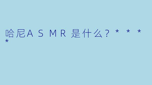 哈尼ASMR是什么?****