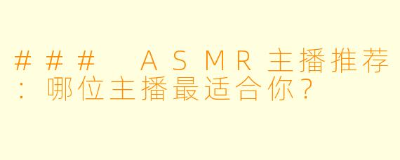 ### ASMR主播推荐：哪位主播最适合你？