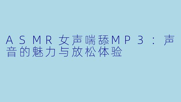 ASMR女声喘舔MP3：声音的魅力与放松体验