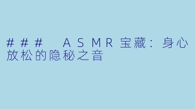 ### ASMR宝藏：身心放松的隐秘之音
