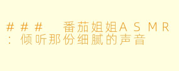 ### 番茄姐姐ASMR：倾听那份细腻的声音