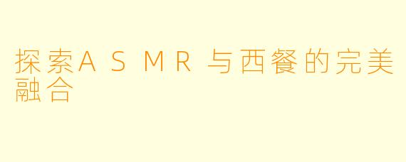探索ASMR与西餐的完美融合
