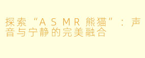 探索“ASMR熊猫”：声音与宁静的完美融合