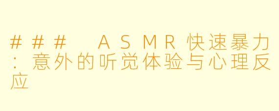 ### ASMR快速暴力:意外的听觉体验与心理反应