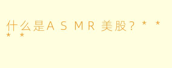 什么是ASMR美股?****