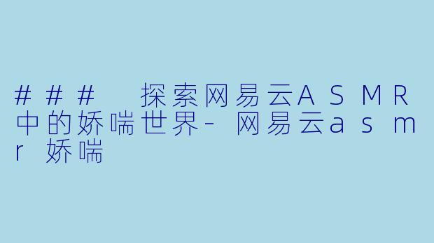 ### 探索网易云ASMR中的娇喘世界
