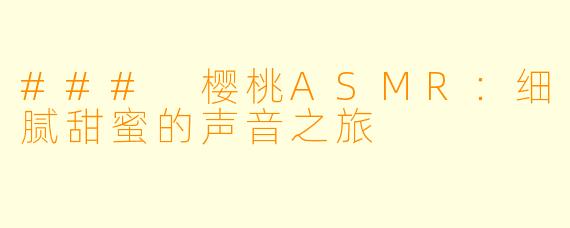 ### 樱桃ASMR：细腻甜蜜的声音之旅