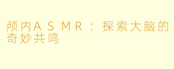 颅内ASMR：探索大脑的奇妙共鸣