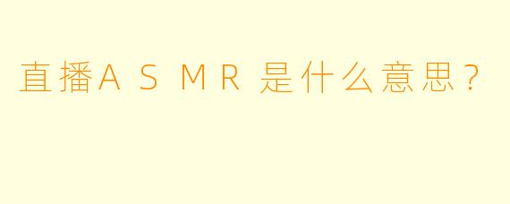 直播ASMR是什么意思?