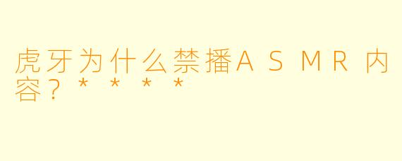 虎牙为什么禁播ASMR内容？****
