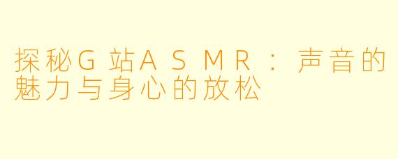 探秘G站ASMR：声音的魅力与身心的放松