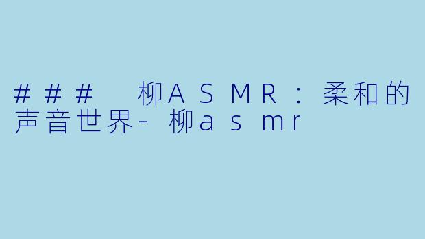 ### 柳ASMR:柔和的声音世界